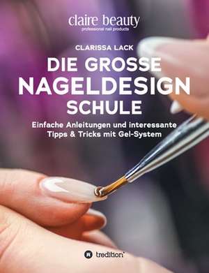 Die große Nageldesign Schule de Clarissa Lack