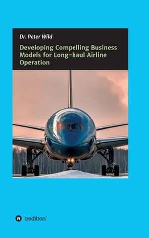 Developing Compelling Business Models for Long-haul Airline Operation de Peter Wild