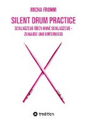 Silent Drum Practice - interaktives Schlagzeugbuch mit 30 Übungen und 38 Videos für Anfänger*innen und Fortgeschrittene de Micha Fromm