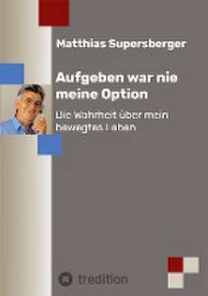 Aufgeben war nie meine Option - Die Wahrheit über mein bewegtes Leben de Matthias Supersberger