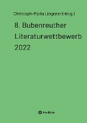 8. Bubenreuther Literaturwettbewerb 2022 de Christoph-Maria Liegener (Hrsg.