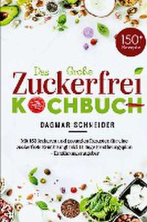 Das Große Zuckerfrei Kochbuch - Mit 150 leckeren und gesunden Rezepten für eine zuckerfreie Ernährung! de Dagmar Schneider