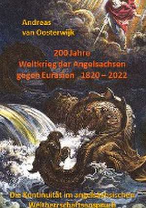 200 Jahre Weltkrieg der Angelsachsen gegen Eurasien 1820 - 2022 de Andreas van Oosterwijk