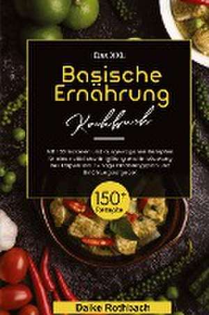 Das XXL Basische Ernährung Kochbuch! Inklusive 14 Tage Ernährungsplan und Ernährungsratgeber! 1. Auflage de Daike Rothbach