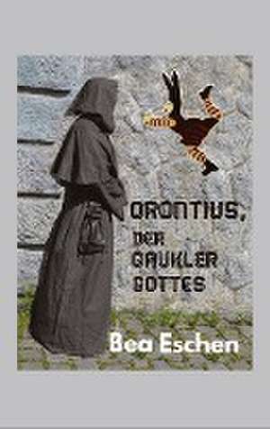 Orontius, der Gaukler Gottes de Bea Eschen