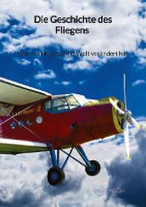 Die Geschichte des Fliegens - Wie das Flugzeug die Welt verändert hat de Lucas Möller