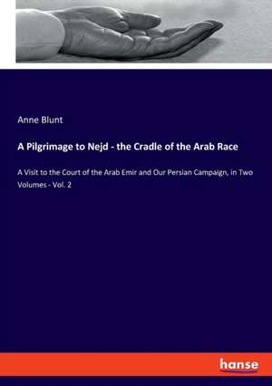 A Pilgrimage to Nejd - the Cradle of the Arab Race de Anne Blunt