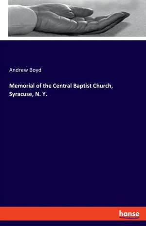 Memorial of the Central Baptist Church, Syracuse, N. Y. de Andrew Boyd