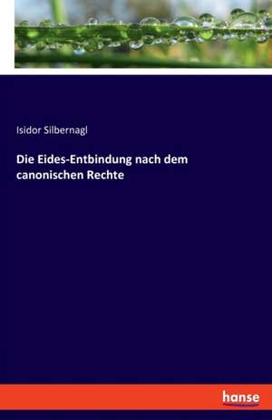 Die Eides-Entbindung nach dem canonischen Rechte de Isidor Silbernagl