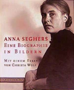 Anna Seghers. Eine Biographie in Bildern de Christa Wolf