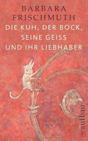 Die Kuh, der Bock, seine Geiß und ihr Liebhaber de Barbara Frischmuth