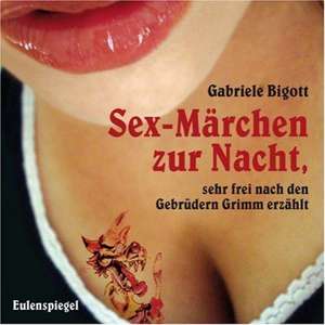 Sex-Märchen zur Nacht, sehr frei nach den Gebrüdern Grimm erzählt de Gabriele Bigott