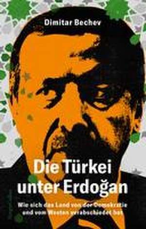 Die Türkei unter Erdogan - Wie sich das Land von der Demokratie und vom Westen verabschiedet hat de Dimitar Bechev