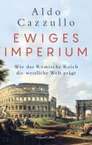 Ewiges Imperium. Wie das Römische Reich die westliche Welt prägt de Aldo Cazzullo