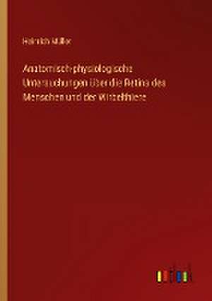 Anatomisch-physiologische Untersuchungen über die Retina des Menschen und der Wirbelthiere de Heinrich Müller