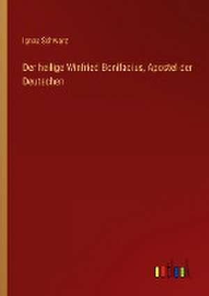 Der heilige Winfried Bonifacius, Apostel der Deutschen de Ignaz Schwarz