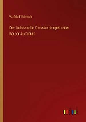 Der Aufstand in Constantinopel unter Kaiser Justinian de W. Adolf Schmidt