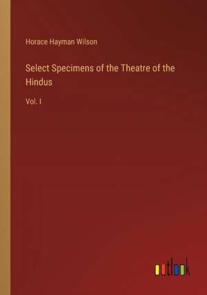 Select Specimens of the Theatre of the Hindus de Horace Hayman Wilson