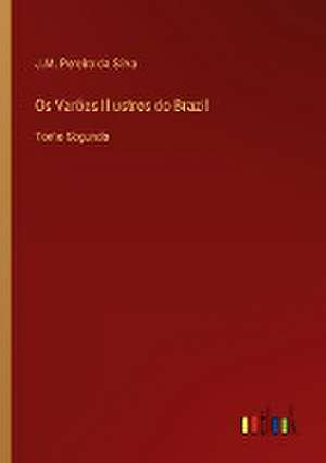 Os Varões Illustres do Brazil de J. M. Pereira Da Silva