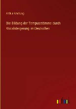 Die Bildung der Tempusstämme durch Vocalsteigerung im Deutschen de Arthur Amelung