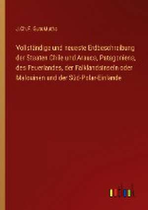 Vollständige und neueste Erdbeschreibung der Staaten Chile und Arauca, Patagoniens, des Feuerlandes, der Falklandsinseln oder Malouinen und der Süd-Polar-Einlande de J. Ch. F. GutsMuths