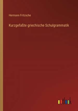 Kurzgefaßte griechische Schulgrammatik de Hermann Fritzsche