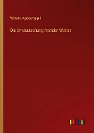 Die Umdeutschung fremder Wörter de Wilhelm Wackernagel