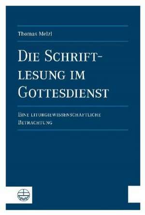 Die Schriftlesung Im Gottesdienst: Eine Liturgiewissenschaftliche Betrachtung de Thomas Melzl