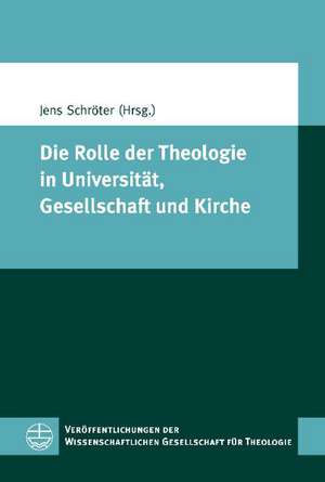 Die Rolle Der Theologie in Universitat, Gesellschaft Und Kirche: Beitrage Des Symposiums Der Wissenschaftlichen Gesellschaft Fur Theologie Vom 17. Bis de Jens Schröter