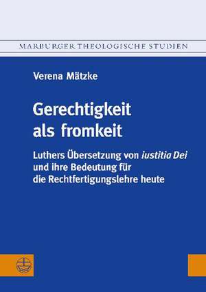 Gerechtigkeit ALS Fromkeit: Luthers Ubersetzung Von Iustitia Dei Und Ihre Bedeutung Fur Die Rechtfertigungslehre Heute de Verena Mätzke