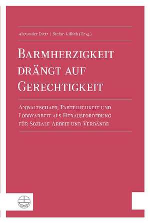 Barmherzigkeit Drangt Auf Gerechtigkeit: Anwaltschaft, Parteilichkeit Und Lobbyarbeit ALS Herausforderung Fur Soziale Arbeit Und Verbande de Alexander Dietz