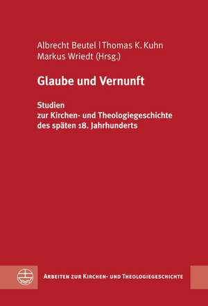 Glaube Und Vernunft: Studien Zur Kirchen- Und Theologiegeschichte Des Spaten 18. Jahrhunderts de Albrecht Beutel