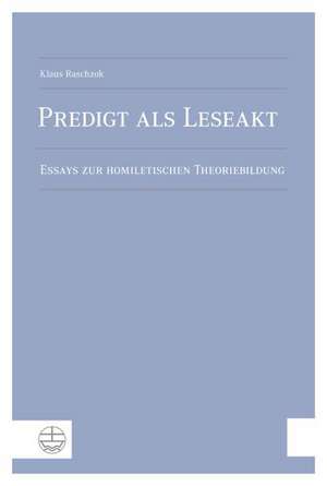 Predigt ALS Leseakt: Essays Zur Homiletischen Theoriebildung de Klaus Raschzok