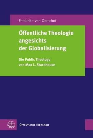 Offentliche Theologie Angesichts Der Globalisierung: Die Public Theology Von Max L. Stackhouse de Frederike van Oorschot