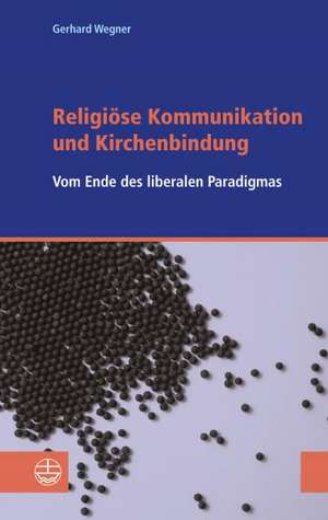 Religiose Kommunikation Und Kirchenbindung: Vom Ende Des Liberalen Paradigmas de Gerhard Wegner