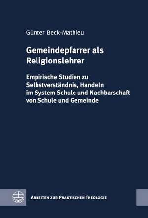 Gemeindepfarrer ALS Religionslehrer: Empirische Studien Zu Selbstverstandnis, Handeln Im System Schule Und Nachbarschaft Von Schule Und Gemeinde de Günter Beck-Mathieu