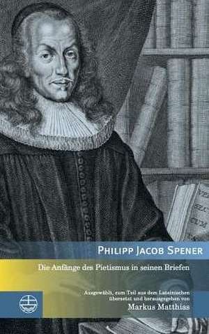 Die Anfange Des Pietismus in Seinen Briefen: Gnesioluthertum Und Flacianismus de Philipp Jacob Spener