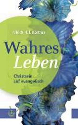 Wahres Leben de Ulrich H. J. Körtner