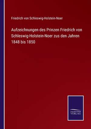 Aufzeichnungen des Prinzen Friedrich von Schleswig-Holstein-Noer zus den Jahren 1848 bis 1850 de Friedrich Von Schleswig-Holstein-Noer