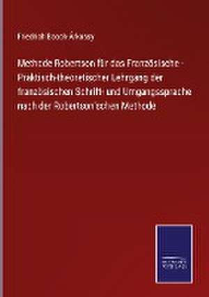 Methode Robertson für das Französische - Praktisch-theoretischer Lehrgang der französischen Schrift- und Umgangssprache nach der Robertson'schen Methode de Friedrich Booch-Árkossy