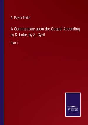 A Commentary upon the Gospel According to S. Luke, by S. Cyril de R. Payne Smith