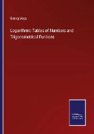 Logarithmic Tables of Numbers and Trigonometrical Funtions de Georg Vega