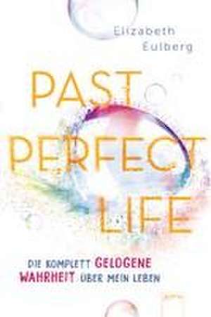 Past Perfect Life. Die komplett gelogene Wahrheit über mein Leben de Elizabeth Eulberg