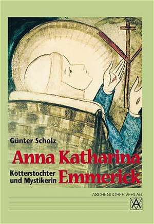 Anna Katharina Emmerick - Kötterstochter und Mystikerin de Günter Scholz