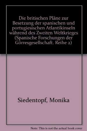 Die britischen Pläne zur Besetzung der spanischen und portugiesischen Atlantikinseln während des Zweiten Weltkrieges de Monika Siedentopf