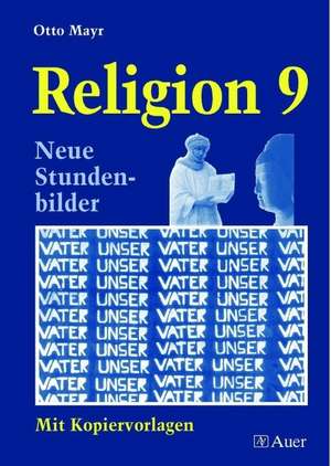 Religion 9. Neue Stundenbilder mit Kopiervorlagen de Otto Mayr