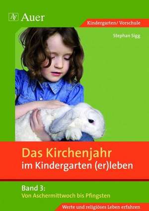 Das Kirchenjahr im Kindergarten (er)leben 03. Von Aschermittwoch bis Pfingsten de Stephan Sigg