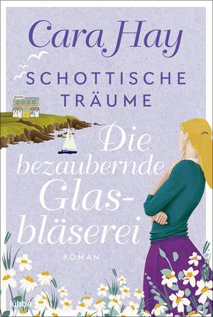 Schottische Träume - Die bezaubernde Glasbläserei de Cara Hay