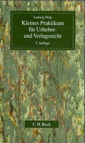 Kleines Praktikum für Urheber- und Verlagsrecht de Ludwig Delp