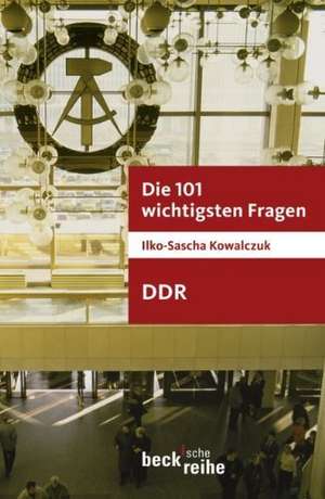 Die 101 wichtigsten Fragen: DDR de Ilko-Sascha Kowalczuk